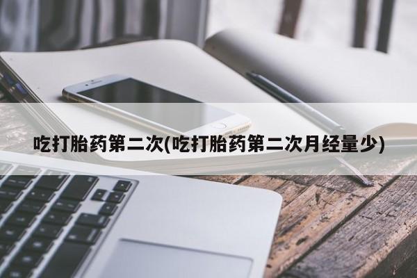 网上米非司酮片打胎药网店吃打胎药第二次(吃打胎药第二次月经量少)