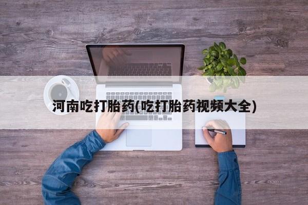 网上米非司酮片打胎药网店河南吃打胎药(吃打胎药视频大全)