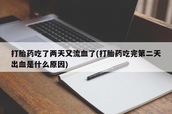 网上米非司酮片打胎药网店打胎药吃了两天又流血了(打胎药吃完第二天出血是什么原因)