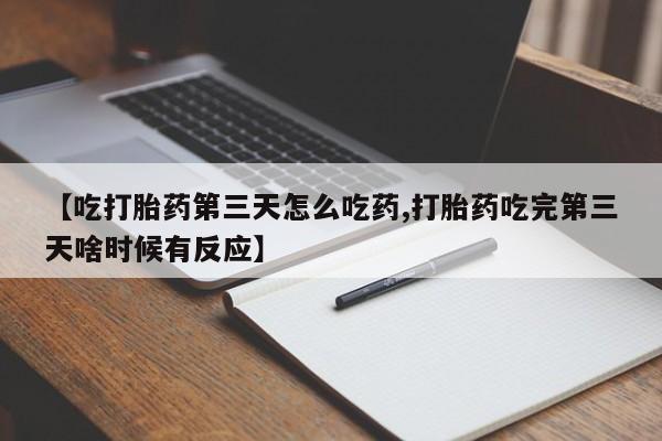 网上米非司酮片打胎药网店【吃打胎药第三天怎么吃药,打胎药吃完第三天啥时候有反应】