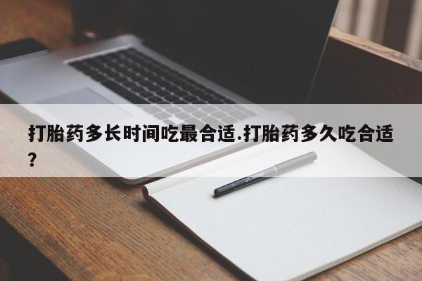 网上米非司酮片打胎药网店打胎药多长时间吃最合适.打胎药多久吃合适?