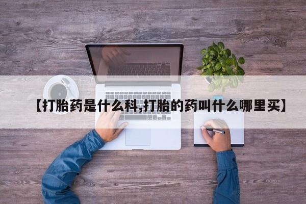 网上米非司酮片打胎药网店【打胎药是什么科,打胎的药叫什么哪里买】