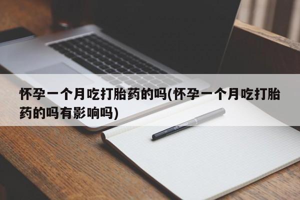 网上米非司酮片打胎药网店怀孕一个月吃打胎药的吗(怀孕一个月吃打胎药的吗有影响吗)