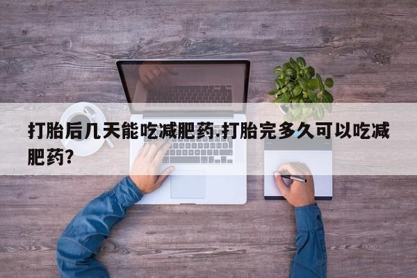 网上米非司酮片打胎药网店打胎后几天能吃减肥药.打胎完多久可以吃减肥药？