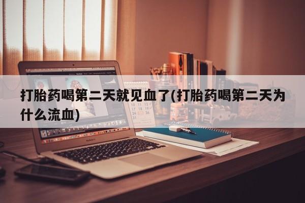 网上米非司酮片打胎药网店打胎药喝第二天就见血了(打胎药喝第二天为什么流血)