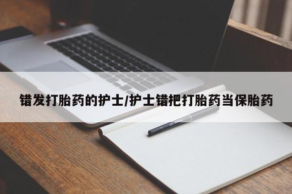 网上米非司酮片打胎药网店错发打胎药的护士/护士错把打胎药当保胎药