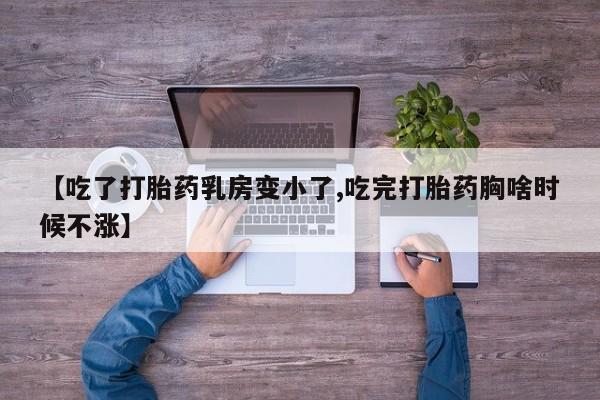 网上米非司酮片打胎药网店【吃了打胎药乳房变小了,吃完打胎药胸啥时候不涨】