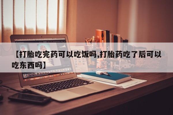 网上米非司酮片打胎药网店【打胎吃完药可以吃饭吗,打胎药吃了后可以吃东西吗】
