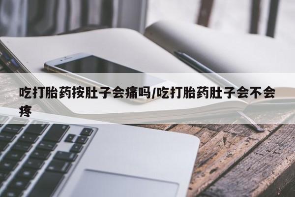 网上米非司酮片打胎药网店吃打胎药按肚子会痛吗/吃打胎药肚子会不会疼