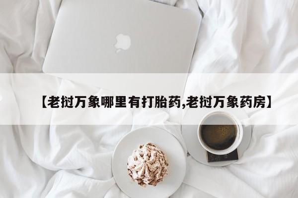 网上米非司酮片打胎药网店【老挝万象哪里有打胎药,老挝万象药房】