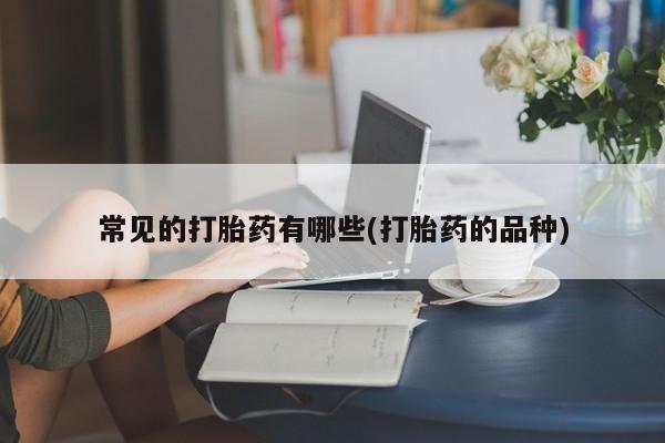 网上米非司酮片打胎药网店常见的打胎药有哪些(打胎药的品种)