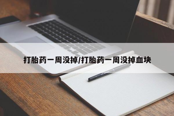 网上米非司酮片打胎药网店打胎药一周没掉/打胎药一周没掉血块