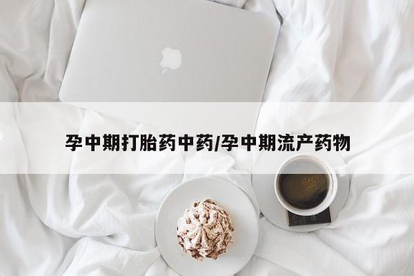 网上米非司酮片打胎药网店孕中期打胎药中药/孕中期流产药物