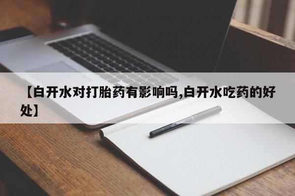 网上米非司酮片打胎药网店【白开水对打胎药有影响吗,白开水吃药的好处】