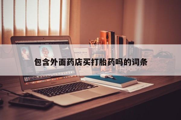 网上米非司酮片打胎药网店包含外面药店买打胎药吗的词条