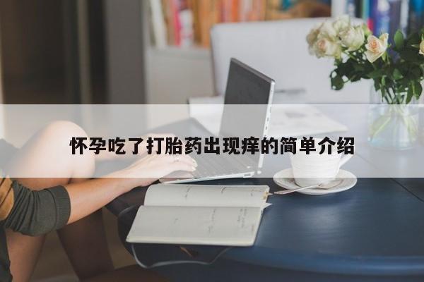 网上米非司酮片打胎药网店怀孕吃了打胎药出现痒的简单介绍