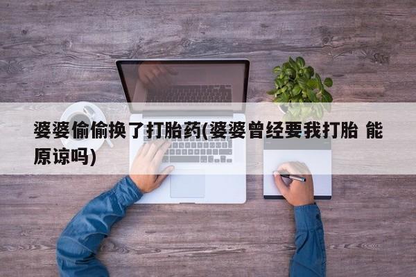 网上米非司酮片打胎药网店婆婆偷偷换了打胎药(婆婆曾经要我打胎 能原谅吗)