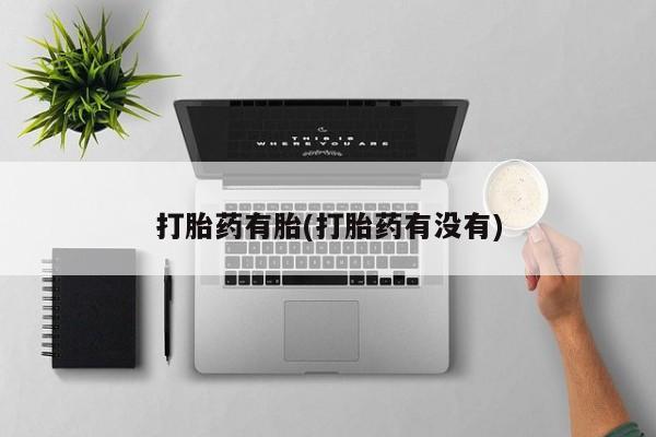 网上米非司酮片打胎药网店打胎药有胎(打胎药有没有)