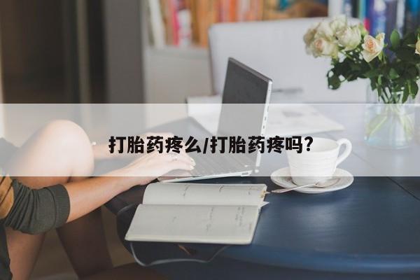 网上米非司酮片打胎药网店打胎药疼么/打胎药疼吗?