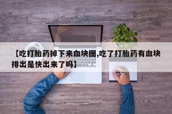 网上米非司酮片打胎药网店【吃打胎药掉下来血块图,吃了打胎药有血块排出是快出来了吗】