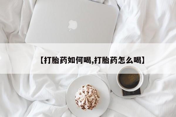 网上米非司酮片打胎药网店【打胎药如何喝,打胎药怎么喝】