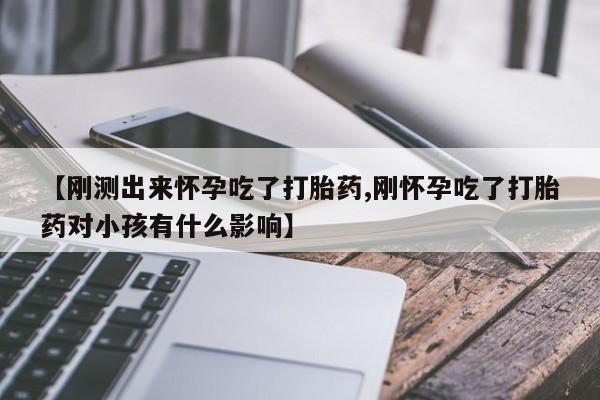网上米非司酮片打胎药网店【刚测出来怀孕吃了打胎药,刚怀孕吃了打胎药对小孩有什么影响】