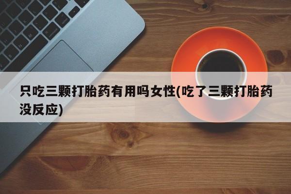 网上米非司酮片打胎药网店只吃三颗打胎药有用吗女性(吃了三颗打胎药没反应)