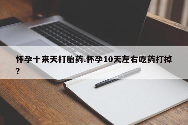 网上米非司酮片打胎药网店怀孕十来天打胎药.怀孕10天左右吃药打掉？