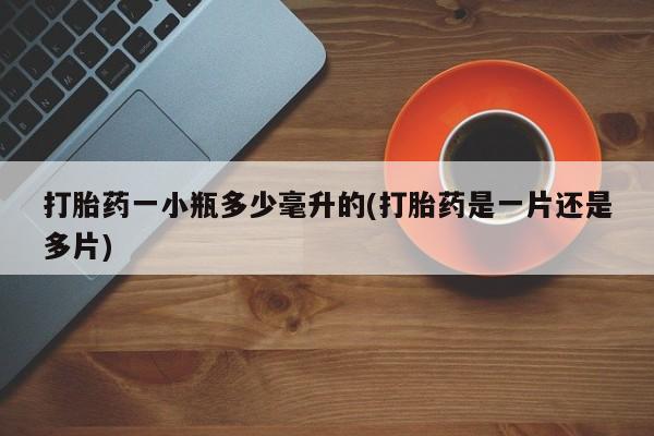 网上米非司酮片打胎药网店打胎药一小瓶多少毫升的(打胎药是一片还是多片)
